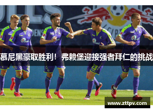 慕尼黑豪取胜利！弗赖堡迎接强者拜仁的挑战