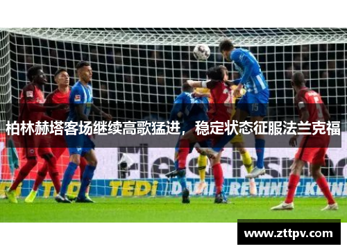 柏林赫塔客场继续高歌猛进，稳定状态征服法兰克福
