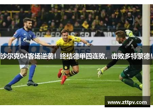 沙尔克04客场逆袭！终结德甲四连败，击败多特蒙德！