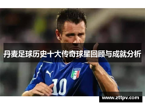 丹麦足球历史十大传奇球星回顾与成就分析