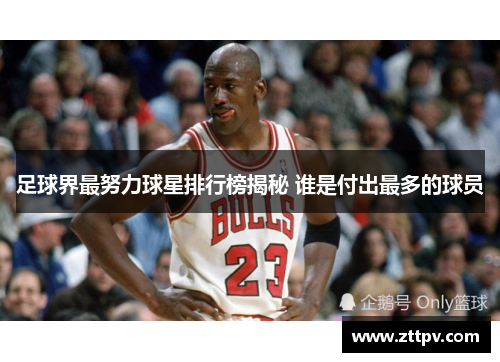 足球界最努力球星排行榜揭秘 谁是付出最多的球员