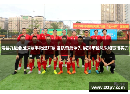 寿县九运会足球赛事激烈开赛 各队奋勇争先 展现年轻风采和竞技实力