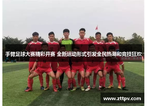 手臂足球大赛精彩开赛 全新运动形式引发全民热潮和竞技狂欢
