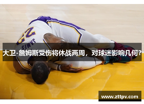 大卫-詹姆斯受伤将休战两周，对球迷影响几何？