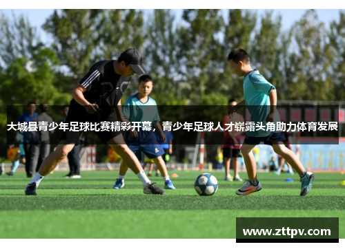 大城县青少年足球比赛精彩开幕，青少年足球人才崭露头角助力体育发展